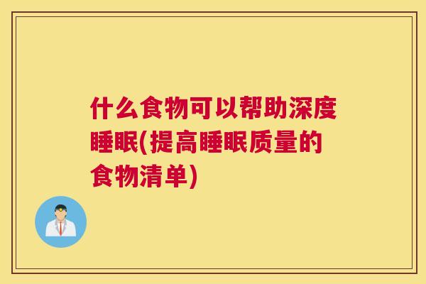 什么食物可以帮助深度睡眠(提高睡眠质量的食物清单)