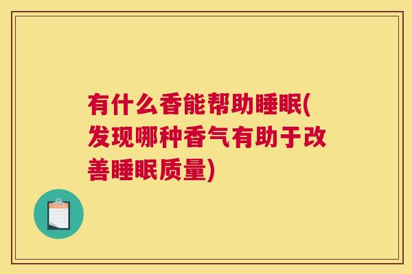 有什么香能帮助睡眠(发现哪种香气有助于改善睡眠质量)