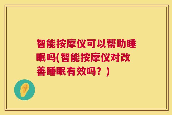 智能按摩仪可以帮助睡眠吗(智能按摩仪对改善睡眠有效吗？)