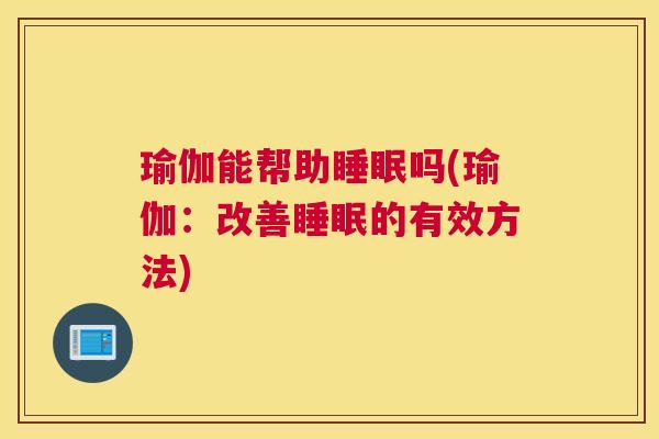 瑜伽能帮助睡眠吗(瑜伽：改善睡眠的有效方法)