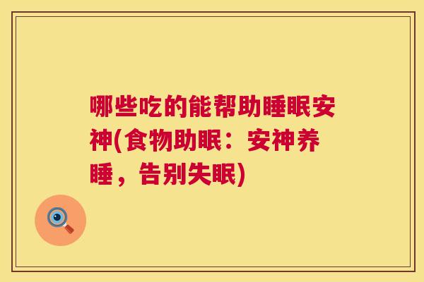 哪些吃的能帮助睡眠安神(食物助眠：安神养睡，告别失眠)