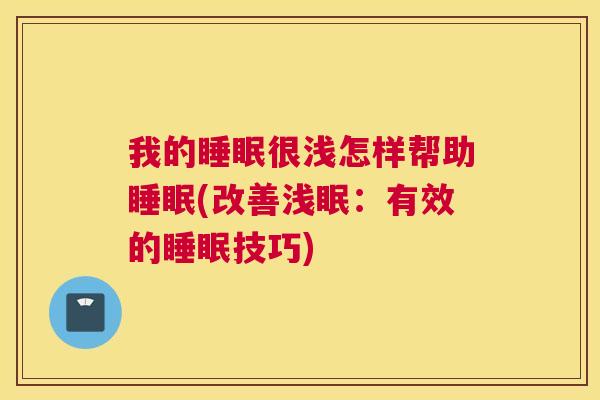 我的睡眠很浅怎样帮助睡眠(改善浅眠：有效的睡眠技巧)