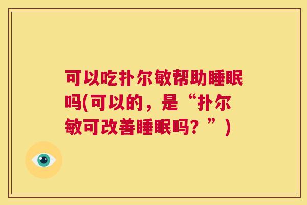 可以吃扑尔敏帮助睡眠吗(可以的，是“扑尔敏可改善睡眠吗？”)