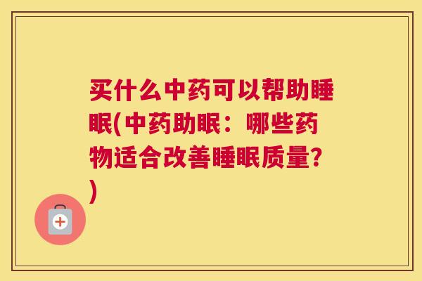 买什么中药可以帮助睡眠(中药助眠：哪些药物适合改善睡眠质量？)