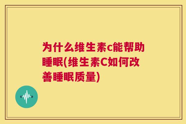 为什么维生素c能帮助睡眠(维生素C如何改善睡眠质量)