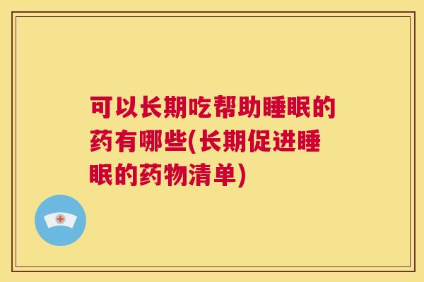 可以长期吃帮助睡眠的药有哪些(长期促进睡眠的药物清单)