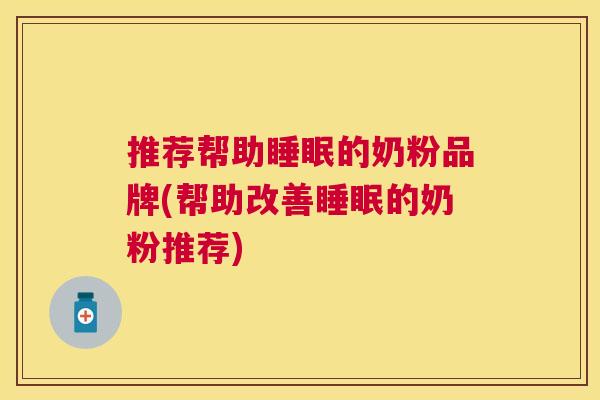 推荐帮助睡眠的奶粉品牌(帮助改善睡眠的奶粉推荐)