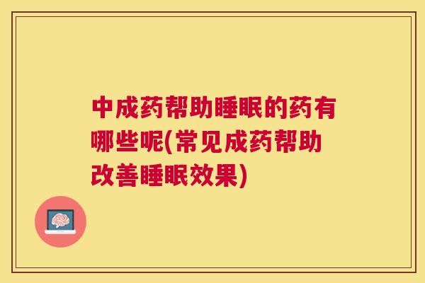 中成药帮助睡眠的药有哪些呢(常见成药帮助改善睡眠效果)