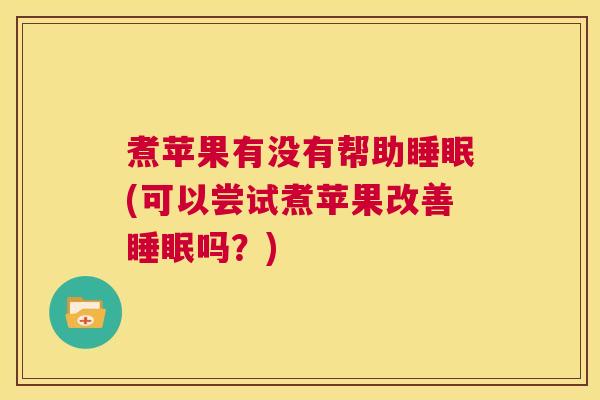 煮苹果有没有帮助睡眠(可以尝试煮苹果改善睡眠吗？)