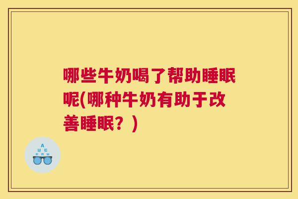 哪些牛奶喝了帮助睡眠呢(哪种牛奶有助于改善睡眠？)