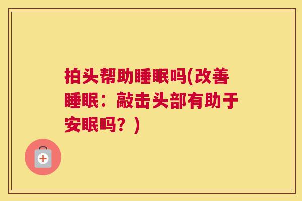 拍头帮助睡眠吗(改善睡眠：敲击头部有助于安眠吗？)