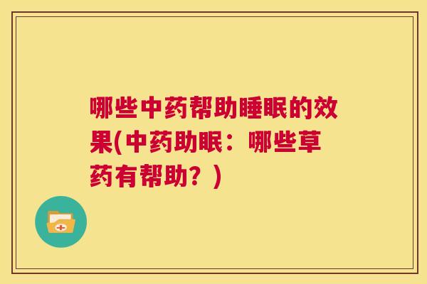 哪些中药帮助睡眠的效果(中药助眠：哪些草药有帮助？)