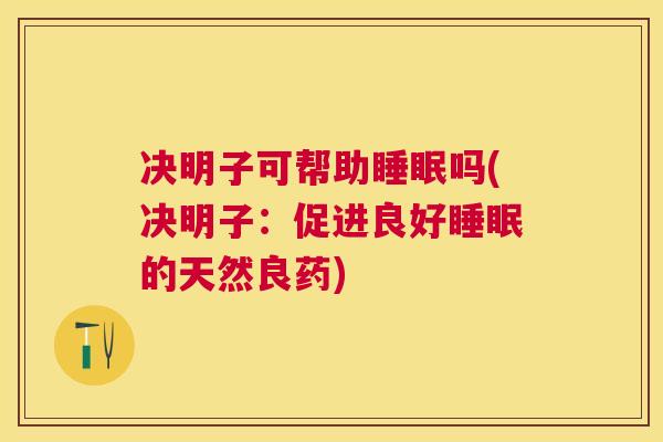 决明子可帮助睡眠吗(决明子：促进良好睡眠的天然良药)