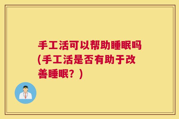 手工活可以帮助睡眠吗(手工活是否有助于改善睡眠？)