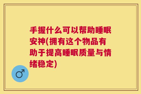 手握什么可以帮助睡眠安神(拥有这个物品有助于提高睡眠质量与情绪稳定)