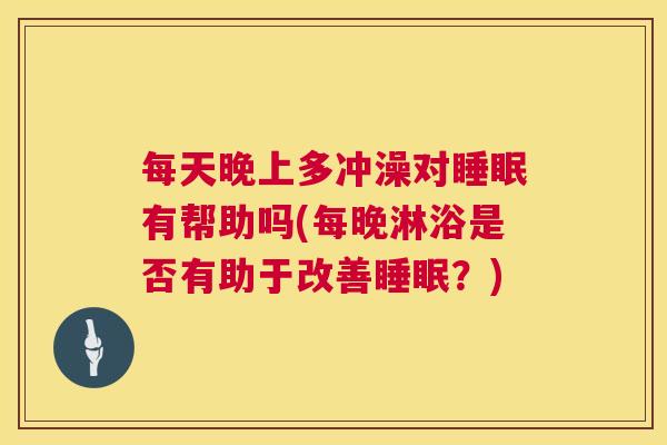 每天晚上多冲澡对睡眠有帮助吗(每晚淋浴是否有助于改善睡眠？)