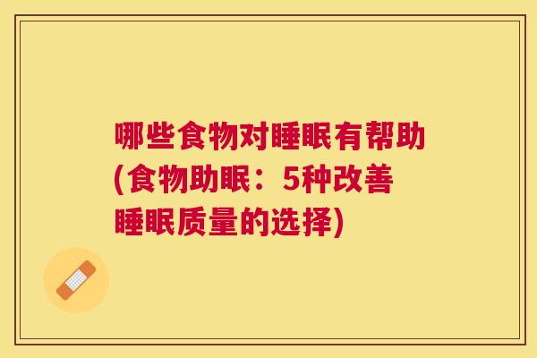 哪些食物对睡眠有帮助(食物助眠：5种改善睡眠质量的选择)