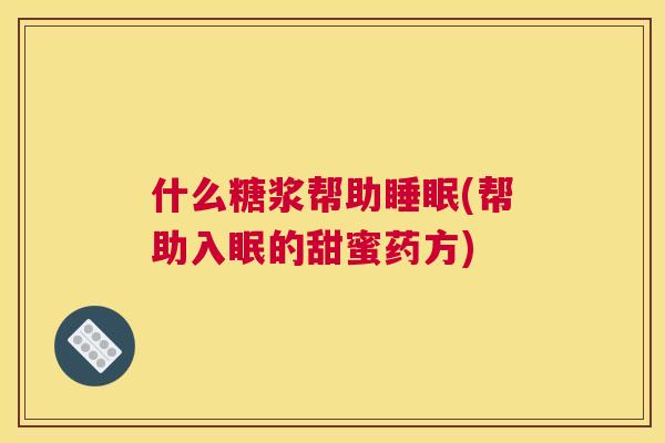 什么糖浆帮助睡眠(帮助入眠的甜蜜药方)