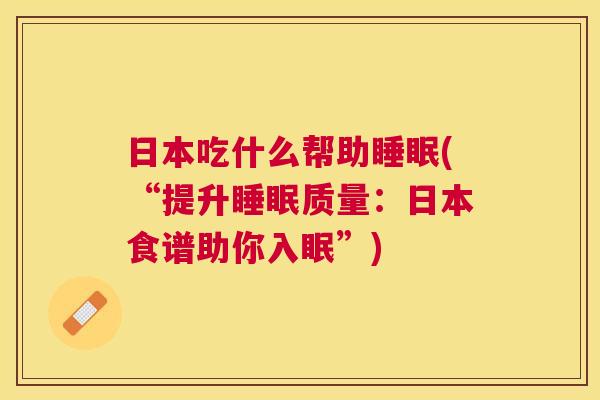 日本吃什么帮助睡眠(“提升睡眠质量：日本食谱助你入眠”)