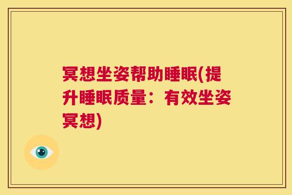 冥想坐姿帮助睡眠(提升睡眠质量：有效坐姿冥想)