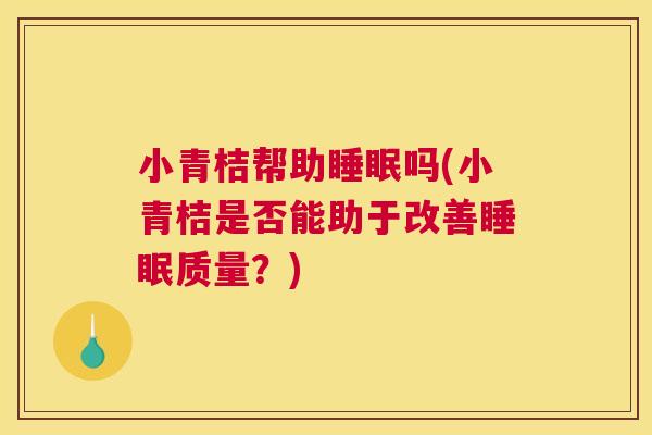 小青桔帮助睡眠吗(小青桔是否能助于改善睡眠质量？)