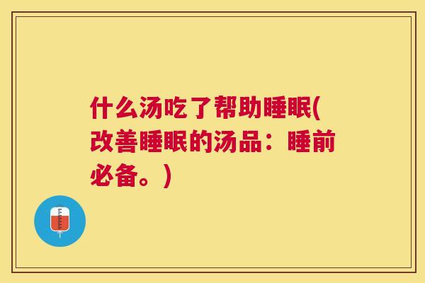 什么汤吃了帮助睡眠(改善睡眠的汤品：睡前必备。)