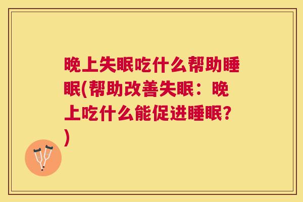 晚上失眠吃什么帮助睡眠(帮助改善失眠：晚上吃什么能促进睡眠？)