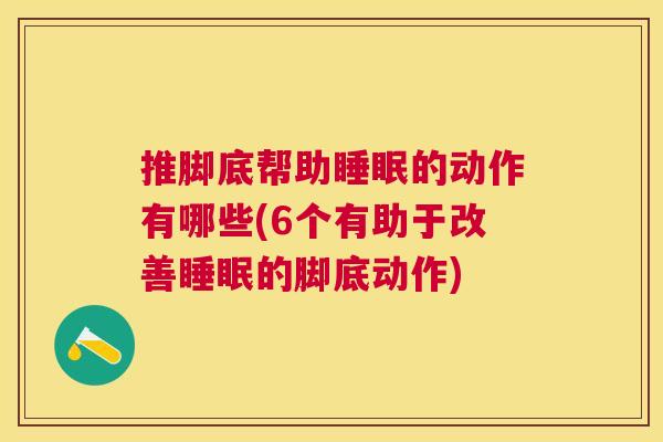 推脚底帮助睡眠的动作有哪些(6个有助于改善睡眠的脚底动作)