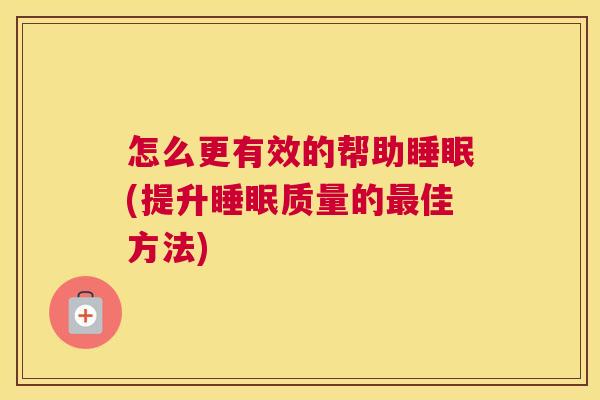 怎么更有效的帮助睡眠(提升睡眠质量的最佳方法)