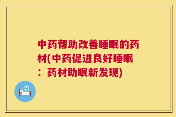 中药帮助改善睡眠的药材(中药促进良好睡眠：药材助眠新发现)