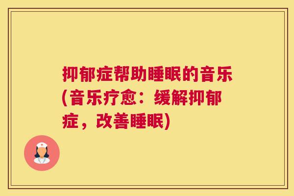 抑郁症帮助睡眠的音乐(音乐疗愈：缓解抑郁症，改善睡眠)