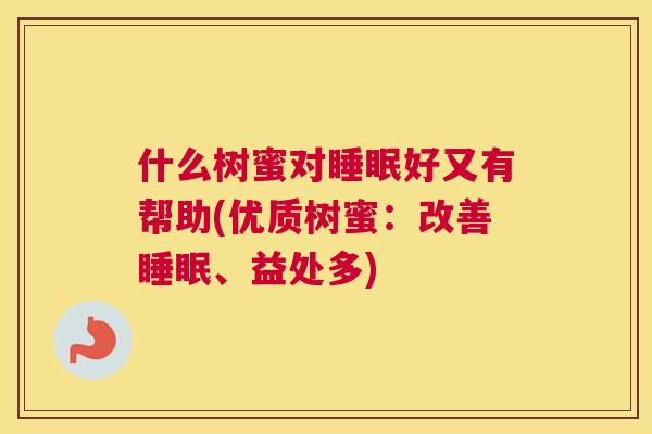 什么树蜜对睡眠好又有帮助(优质树蜜：改善睡眠、益处多)
