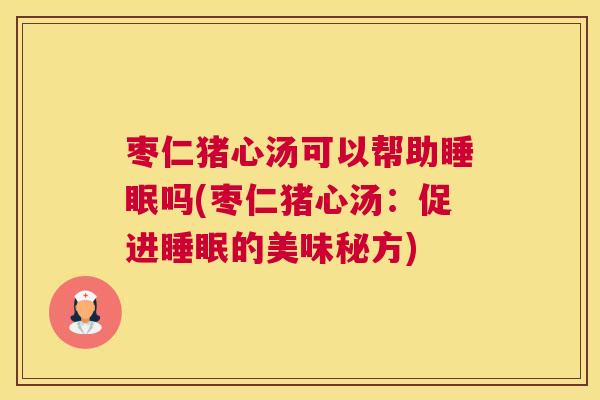 枣仁猪心汤可以帮助睡眠吗(枣仁猪心汤：促进睡眠的美味秘方)