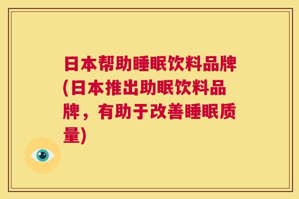 日本帮助睡眠饮料品牌(日本推出助眠饮料品牌，有助于改善睡眠质量)