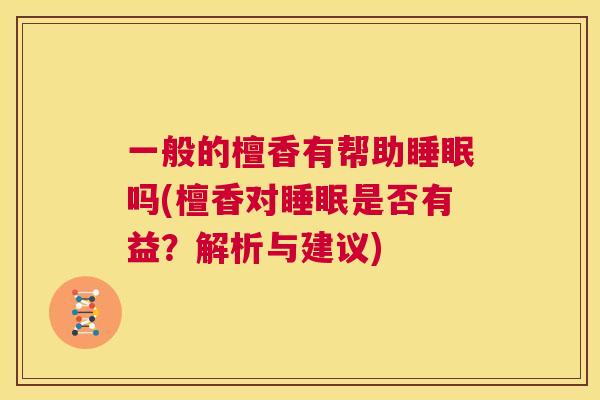 一般的檀香有帮助睡眠吗(檀香对睡眠是否有益？解析与建议)