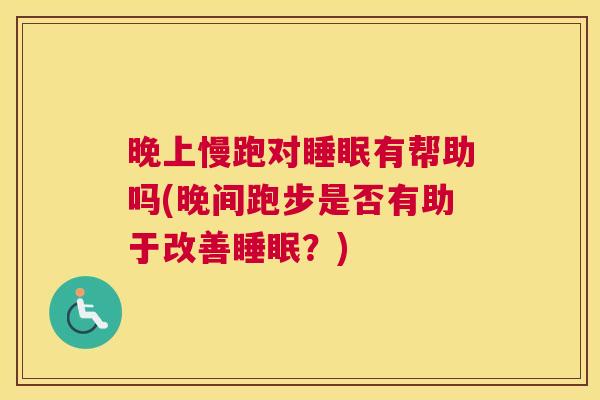 晚上慢跑对睡眠有帮助吗(晚间跑步是否有助于改善睡眠？)