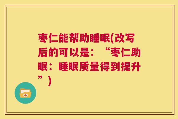枣仁能帮助睡眠(改写后的可以是：“枣仁助眠：睡眠质量得到提升”)