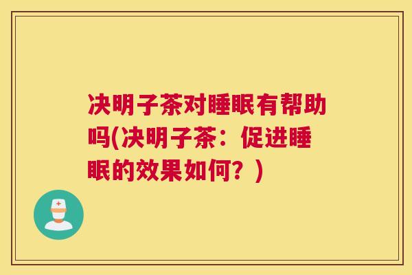 决明子茶对睡眠有帮助吗(决明子茶：促进睡眠的效果如何？)