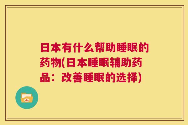 日本有什么帮助睡眠的药物(日本睡眠辅助药品：改善睡眠的选择)
