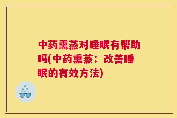 中药熏蒸对睡眠有帮助吗(中药熏蒸：改善睡眠的有效方法)