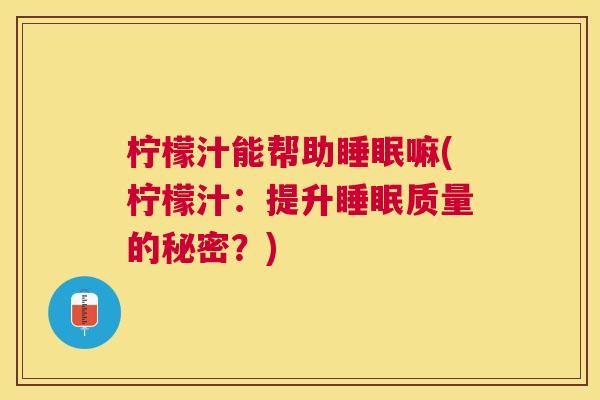 柠檬汁能帮助睡眠嘛(柠檬汁：提升睡眠质量的秘密？)