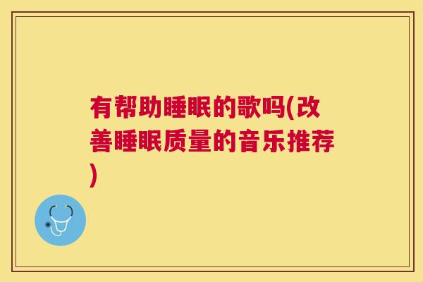有帮助睡眠的歌吗(改善睡眠质量的音乐推荐)