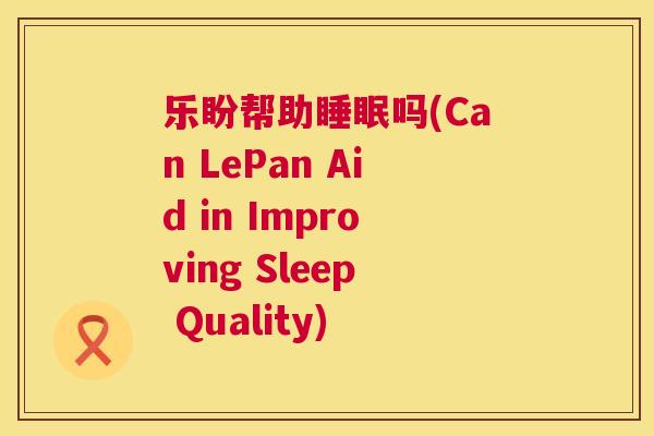 乐盼帮助睡眠吗(Can LePan Aid in Improving Sleep Quality)