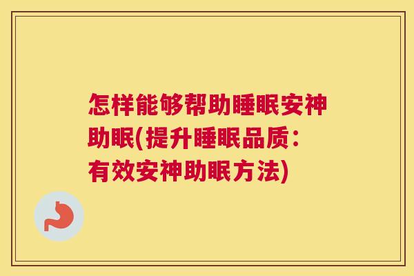 怎样能够帮助睡眠安神助眠(提升睡眠品质：有效安神助眠方法)