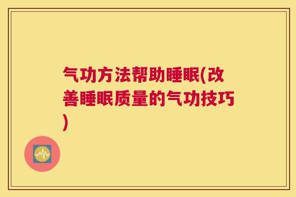 气功方法帮助睡眠(改善睡眠质量的气功技巧)