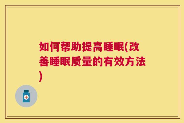 如何帮助提高睡眠(改善睡眠质量的有效方法)