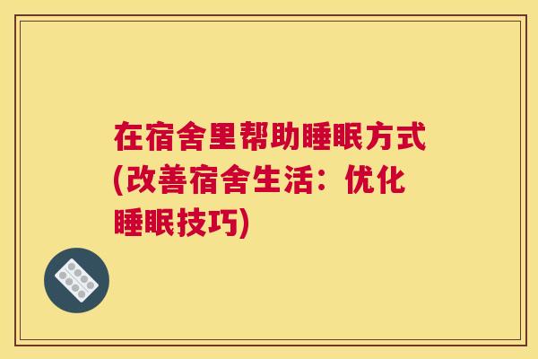 在宿舍里帮助睡眠方式(改善宿舍生活：优化睡眠技巧)
