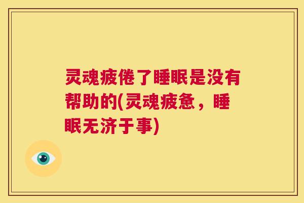 灵魂疲倦了睡眠是没有帮助的(灵魂疲惫，睡眠无济于事)