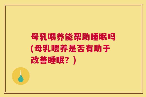 母乳喂养能帮助睡眠吗(母乳喂养是否有助于改善睡眠？)