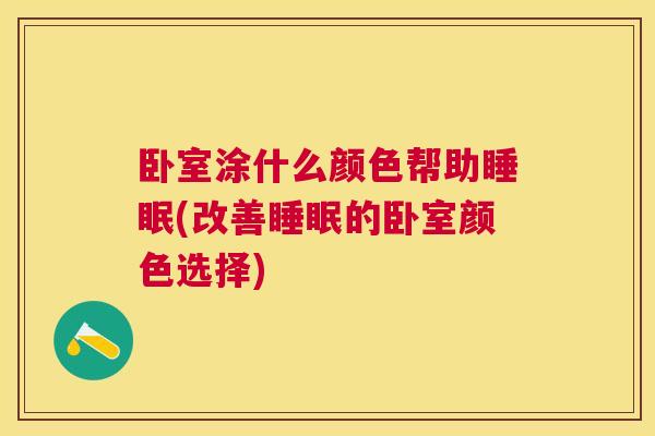 卧室涂什么颜色帮助睡眠(改善睡眠的卧室颜色选择)
